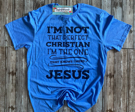 I'm Not That Perfect Christian I'm The One That Knows I Need Jesus Shirt