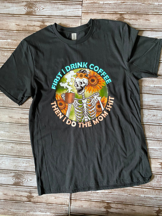 First I Drink Coffee Then I Do The Mom Shit Tee