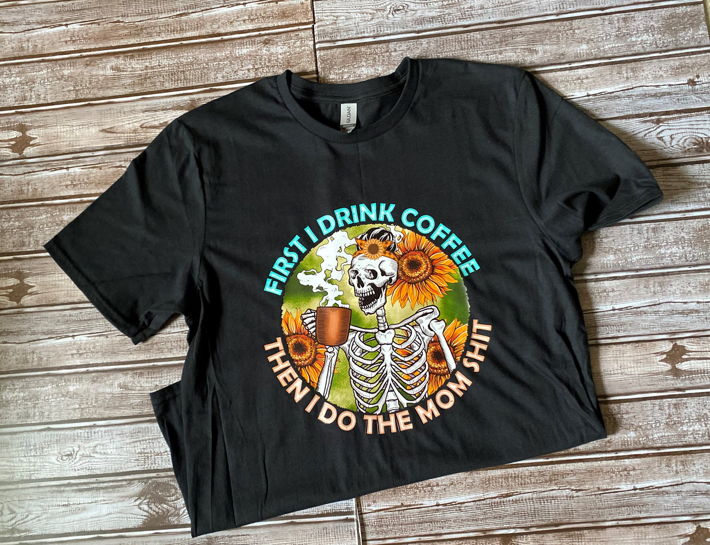 First I Drink Coffee Then I Do The Mom Shit Tee