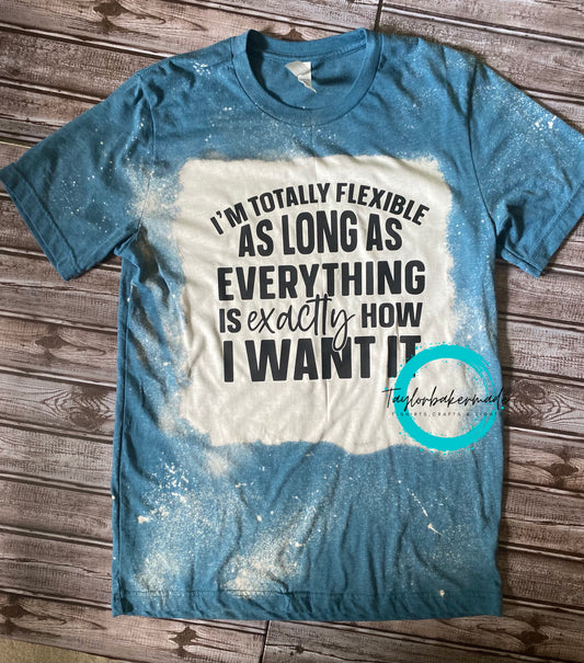 I’m Totally Flexible As Long As Everything Is Exactly How I Want It Tee